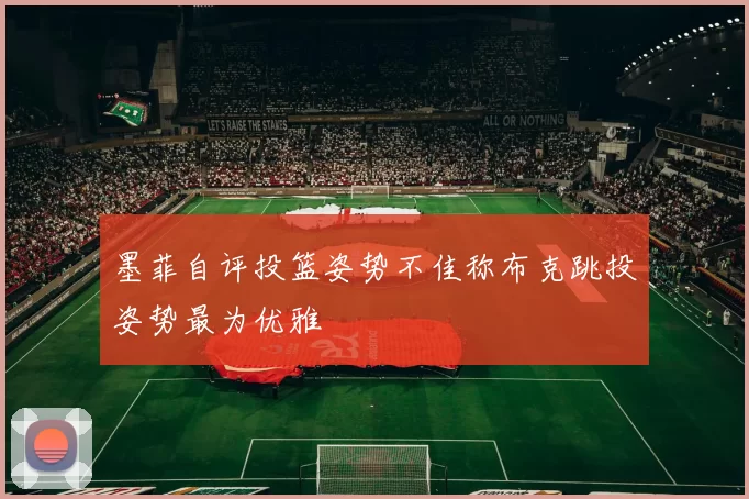 墨菲自评投篮姿势不佳称布克跳投姿势最为优雅