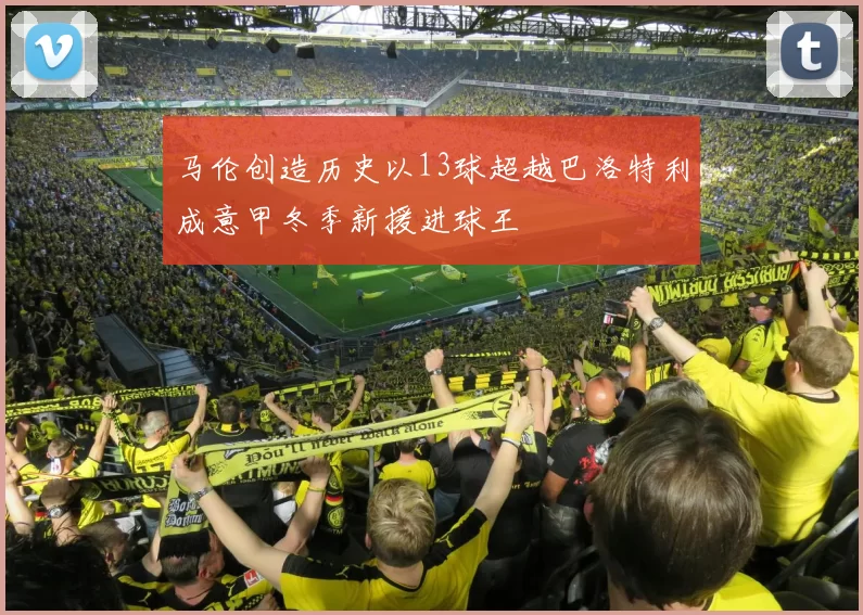 马伦创造历史以13球超越巴洛特利成意甲冬季新援进球王