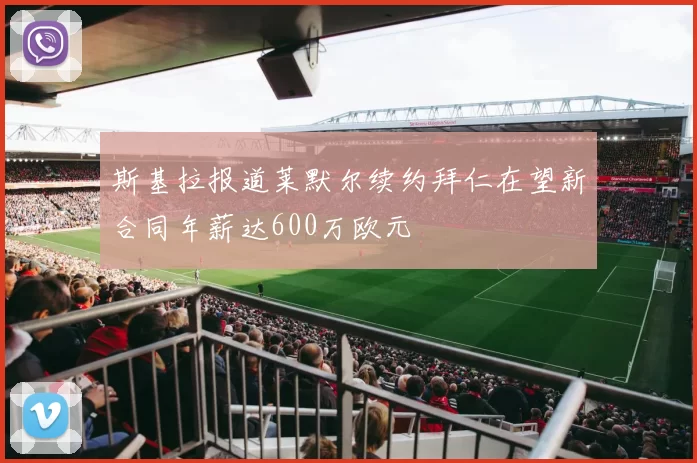 斯基拉报道莱默尔续约拜仁在望新合同年薪达600万欧元