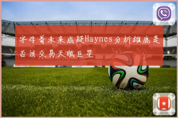 字母哥未来成疑Haynes分析雄鹿是否该交易天赋巨星