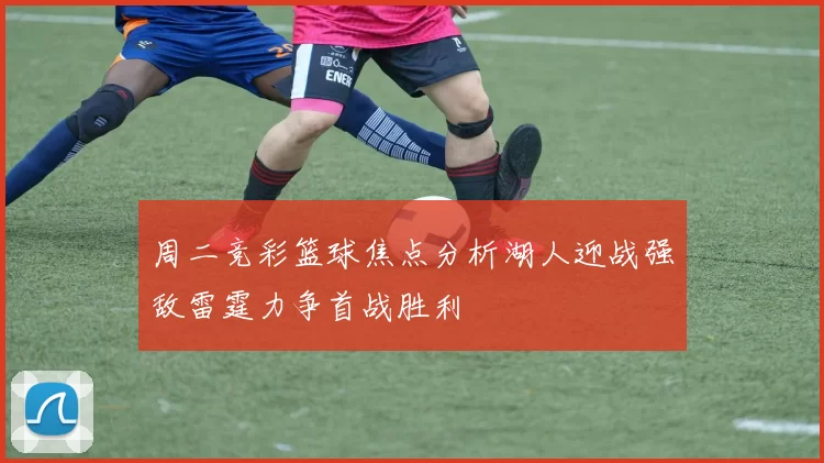 周二竞彩篮球焦点分析湖人迎战强敌雷霆力争首战胜利